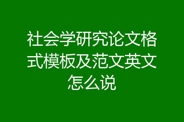社会学研究论文格式模板及范文英文怎么说