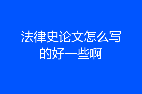 法律史论文怎么写的好一些啊