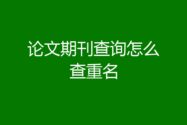 论文期刊查询怎么查重名