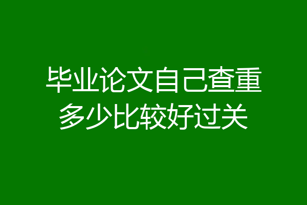 毕业论文自己查重多少比较好过关