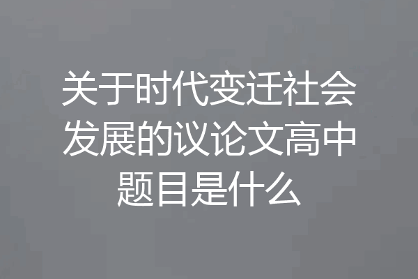 关于时代变迁社会发展的议论文高中题目是什么