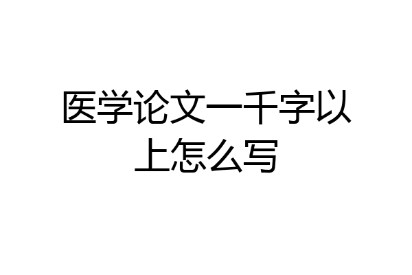 医学论文一千字以上怎么写