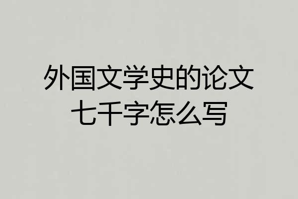 外国文学史的论文七千字怎么写