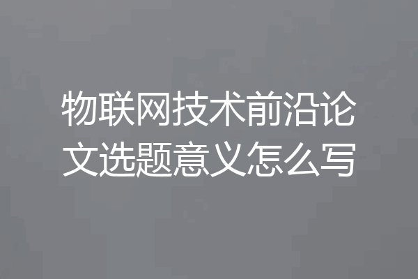 物联网技术前沿论文选题意义怎么写