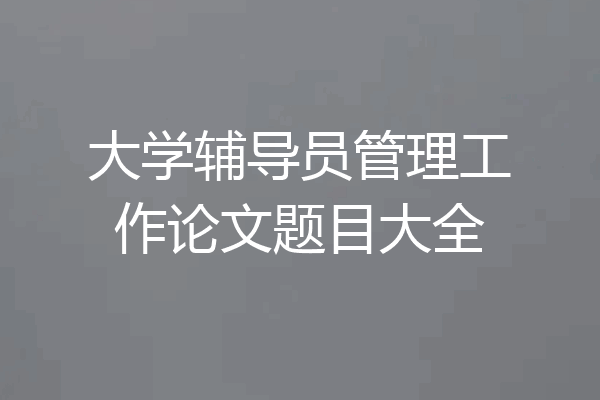大学辅导员管理工作论文题目大全
