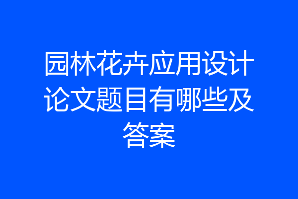园林花卉应用设计论文题目有哪些及答案