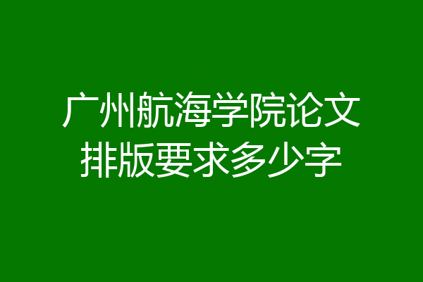 广州航海学院论文排版要求多少字