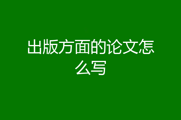 出版方面的论文怎么写
