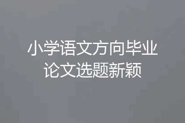 小学语文方向毕业论文选题新颖