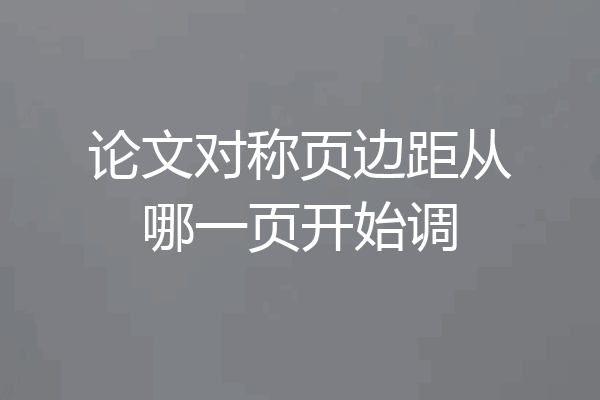 论文对称页边距从哪一页开始调