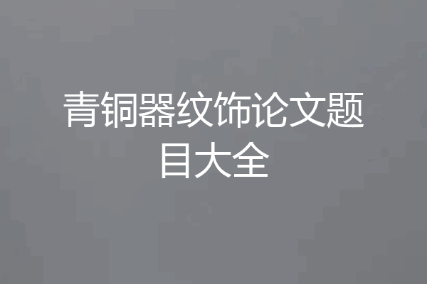 青铜器纹饰论文题目大全