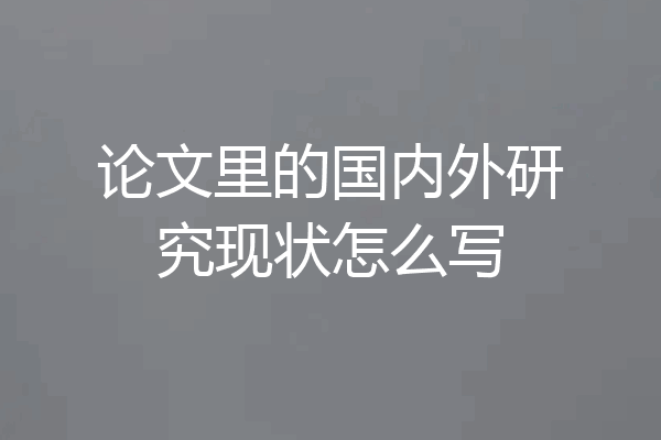 论文里的国内外研究现状怎么写