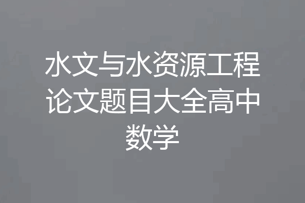 水文与水资源工程论文题目大全高中数学
