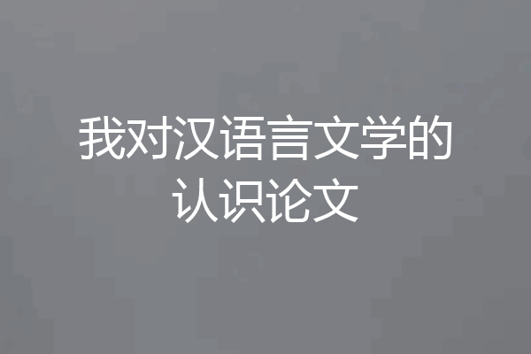 我对汉语言文学的认识论文