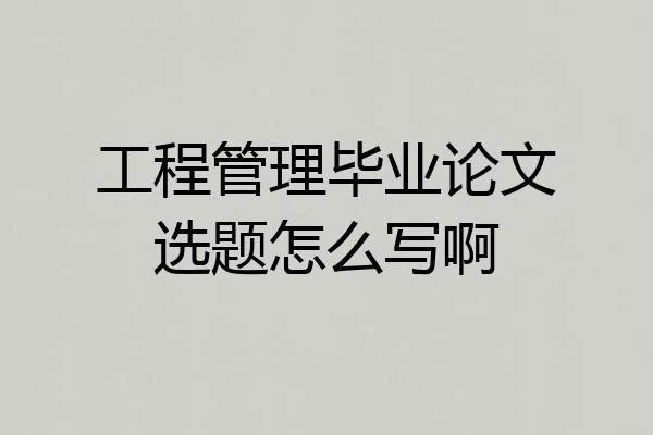 工程管理毕业论文选题怎么写啊