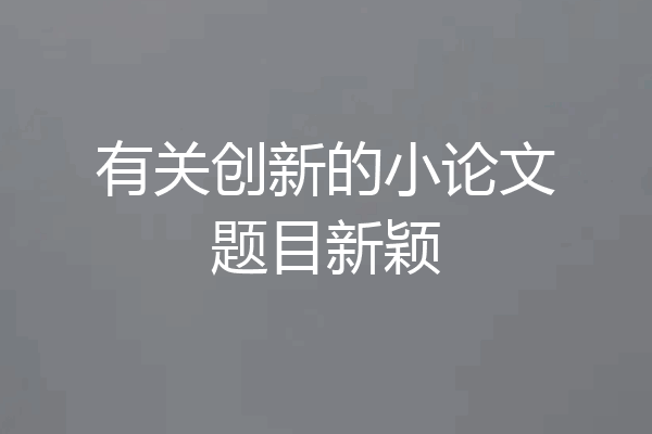 有关创新的小论文题目新颖