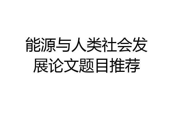 能源与人类社会发展论文题目推荐