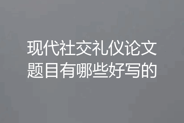 现代社交礼仪论文题目有哪些好写的