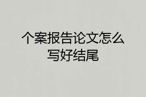 个案报告论文怎么写好结尾
