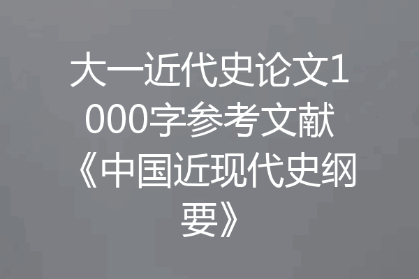 大一近代史论文1000字参考文献《中国近现代史纲要》