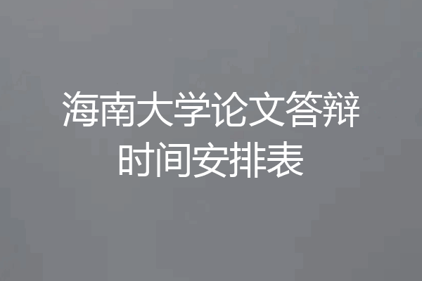 海南大学论文答辩时间安排表