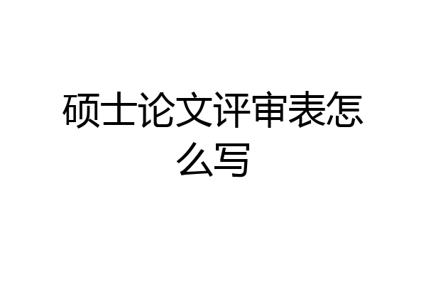 硕士论文评审表怎么写