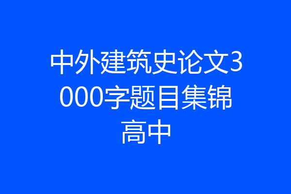 中外建筑史论文3000字题目集锦高中