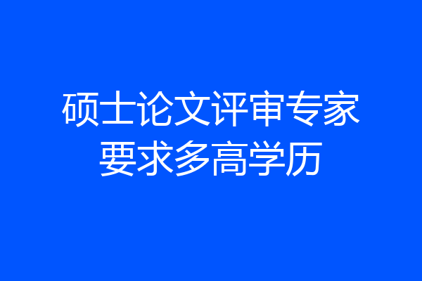硕士论文评审专家要求多高学历