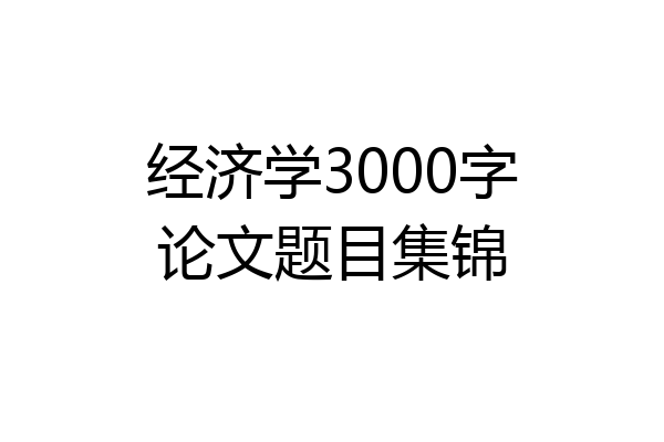 经济学3000字论文题目集锦