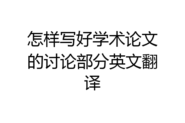 怎样写好学术论文的讨论部分英文翻译