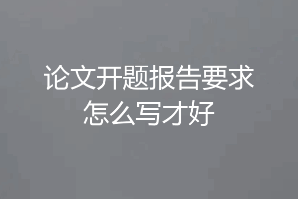 论文开题报告要求怎么写才好