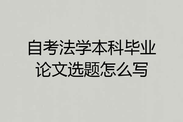 自考法学本科毕业论文选题怎么写