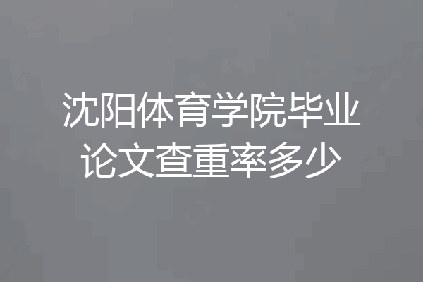 沈阳体育学院毕业论文查重率多少