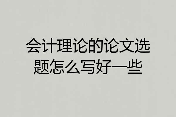会计理论的论文选题怎么写好一些