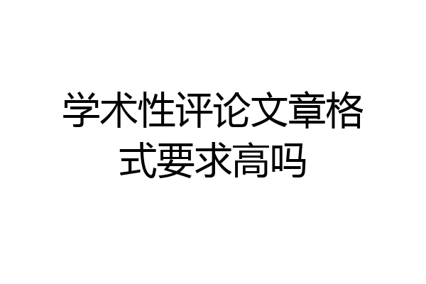学术性评论文章格式要求高吗