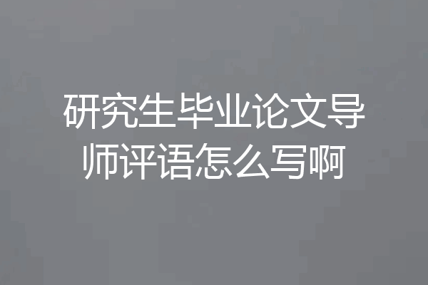研究生毕业论文导师评语怎么写啊