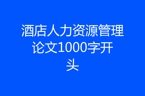 酒店人力资源管理论文1000字开头