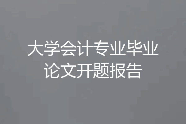 大学会计专业毕业论文开题报告