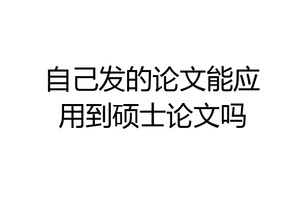 自己发的论文能应用到硕士论文吗