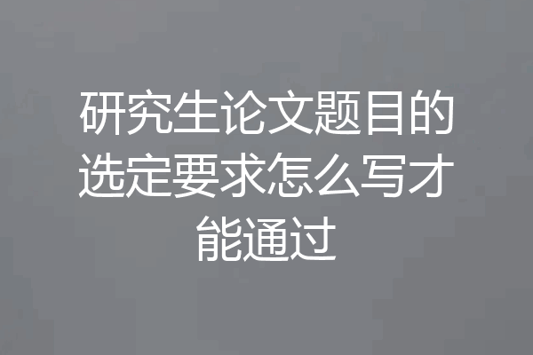 研究生论文题目的选定要求怎么写才能通过