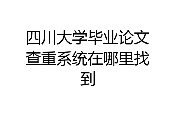 四川大学毕业论文查重系统在哪里找到