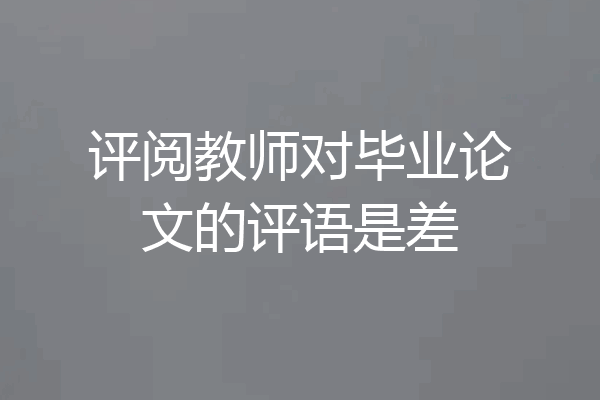评阅教师对毕业论文的评语是差
