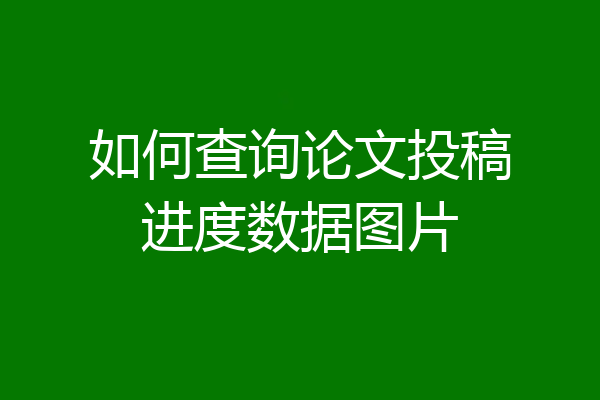 如何查询论文投稿进度数据图片