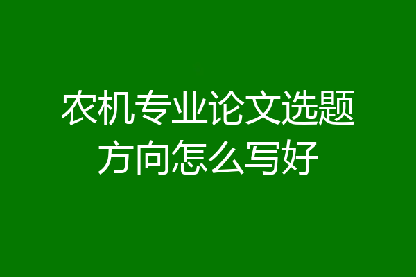农机专业论文选题方向怎么写好