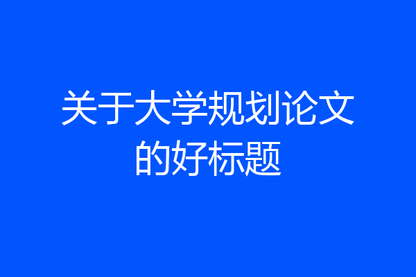 关于大学规划论文的好标题