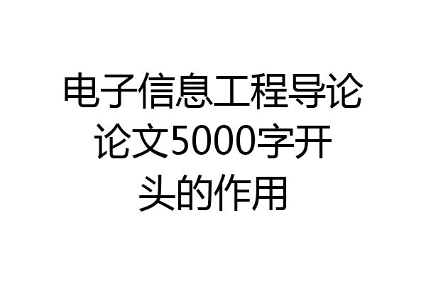 电子信息工程导论论文5000字开头的作用