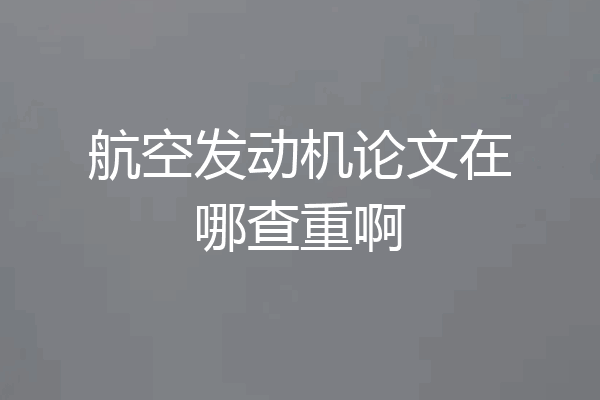 航空发动机论文在哪查重啊