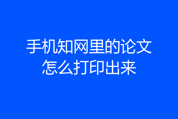 手机知网里的论文怎么打印出来