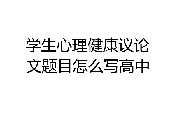 学生心理健康议论文题目怎么写高中