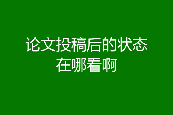 论文投稿后的状态在哪看啊